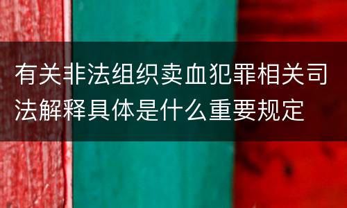 有关非法组织卖血犯罪相关司法解释具体是什么重要规定