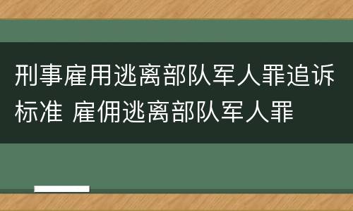 刑事雇用逃离部队军人罪追诉标准 雇佣逃离部队军人罪