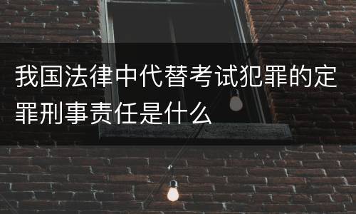 我国法律中代替考试犯罪的定罪刑事责任是什么