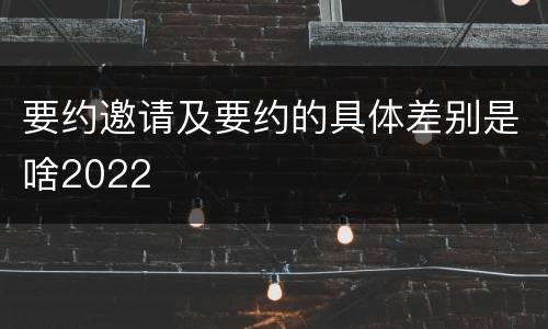 要约邀请及要约的具体差别是啥2022