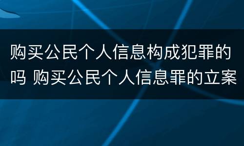 购买公民个人信息构成犯罪的吗 购买公民个人信息罪的立案标准