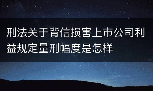 刑法关于背信损害上市公司利益规定量刑幅度是怎样