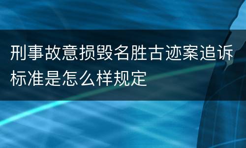 刑事故意损毁名胜古迹案追诉标准是怎么样规定