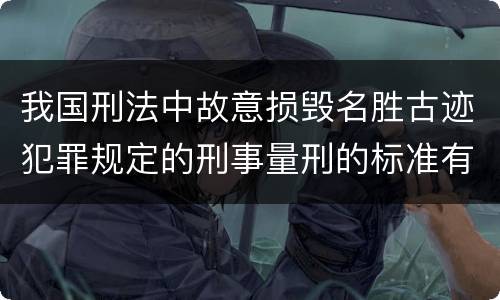 我国刑法中故意损毁名胜古迹犯罪规定的刑事量刑的标准有哪些