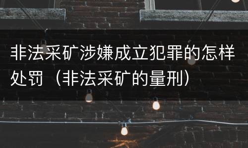 非法采矿涉嫌成立犯罪的怎样处罚（非法采矿的量刑）