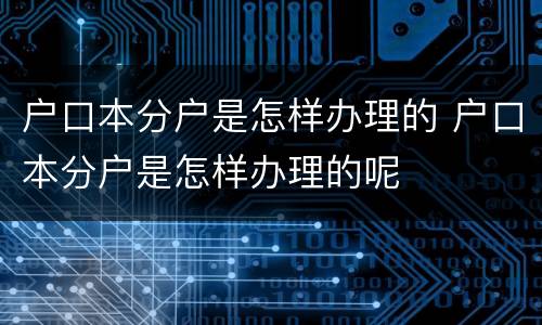 户口本分户是怎样办理的 户口本分户是怎样办理的呢