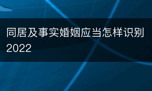 同居及事实婚姻应当怎样识别2022