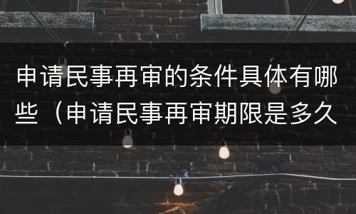 申请民事再审的条件具体有哪些（申请民事再审期限是多久）