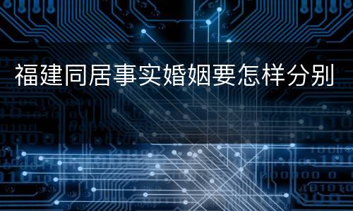 福建同居事实婚姻要怎样分别