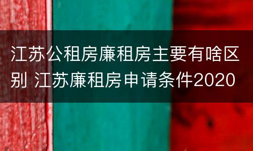 江苏公租房廉租房主要有啥区别 江苏廉租房申请条件2020
