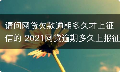 请问网贷欠款逾期多久才上征信的 2021网贷逾期多久上报征信