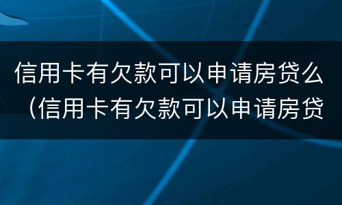 信用卡有欠款可以申请房贷么(信用卡有欠款可以申请房贷么嘛)