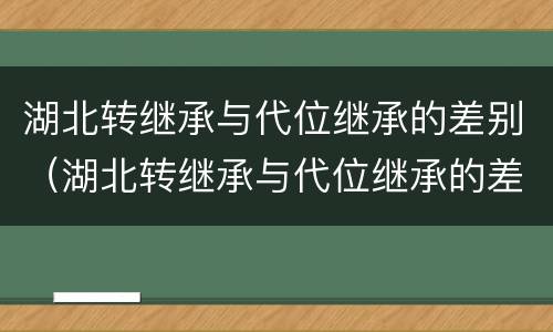 湖北转继承与代位继承的差别（湖北转继承与代位继承的差别有哪些）