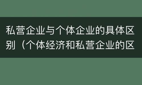 私营企业与个体企业的具体区别（个体经济和私营企业的区别）