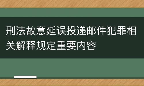 刑法故意延误投递邮件犯罪相关解释规定重要内容