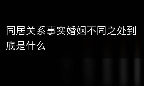 同居关系事实婚姻不同之处到底是什么