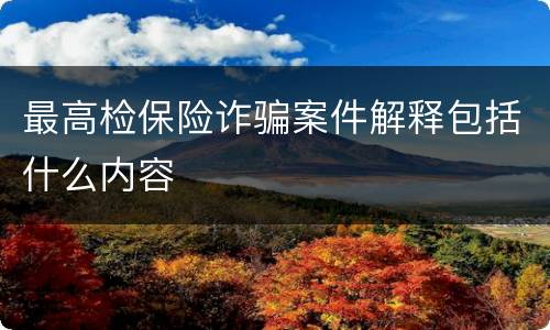 最高检保险诈骗案件解释包括什么内容