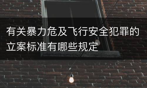 有关暴力危及飞行安全犯罪的立案标准有哪些规定
