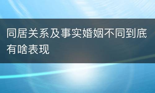 同居关系及事实婚姻不同到底有啥表现