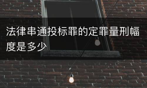 法律串通投标罪的定罪量刑幅度是多少