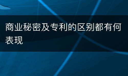 商业秘密及专利的区别都有何表现