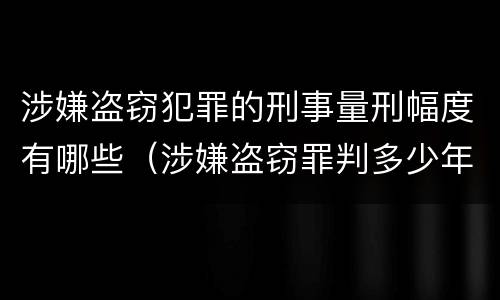 涉嫌盗窃犯罪的刑事量刑幅度有哪些（涉嫌盗窃罪判多少年）