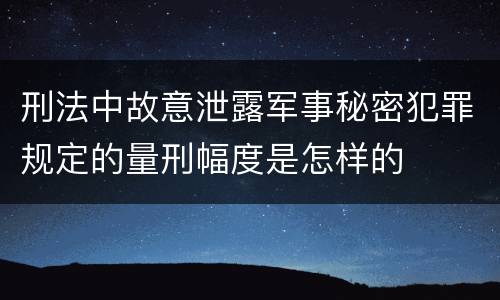 刑法中故意泄露军事秘密犯罪规定的量刑幅度是怎样的