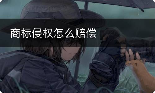  商标侵权怎么赔偿