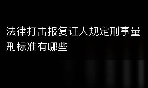 法律打击报复证人规定刑事量刑标准有哪些