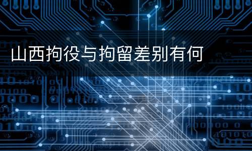 山西拘役与拘留差别有何