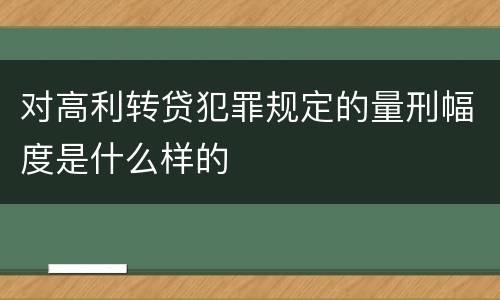对高利转贷犯罪规定的量刑幅度是什么样的