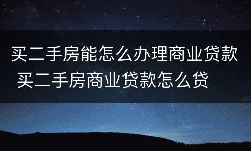 买二手房能怎么办理商业贷款 买二手房商业贷款怎么贷