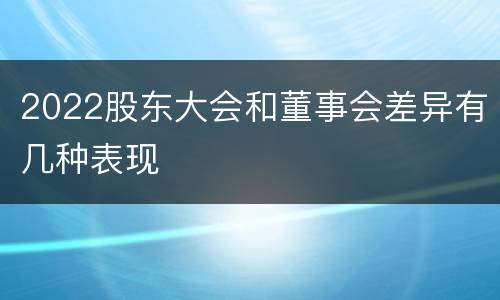 2022股东大会和董事会差异有几种表现