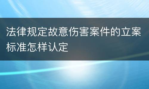 法律规定故意伤害案件的立案标准怎样认定