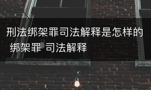 刑法绑架罪司法解释是怎样的 绑架罪 司法解释