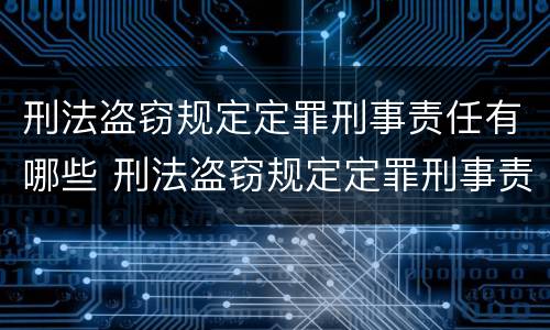 刑法盗窃规定定罪刑事责任有哪些 刑法盗窃规定定罪刑事责任有哪些