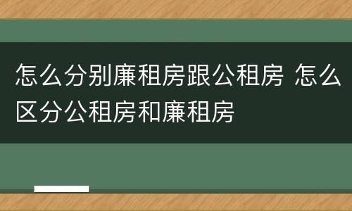 怎么分别廉租房跟公租房 怎么区分公租房和廉租房