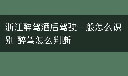 浙江醉驾酒后驾驶一般怎么识别 醉驾怎么判断