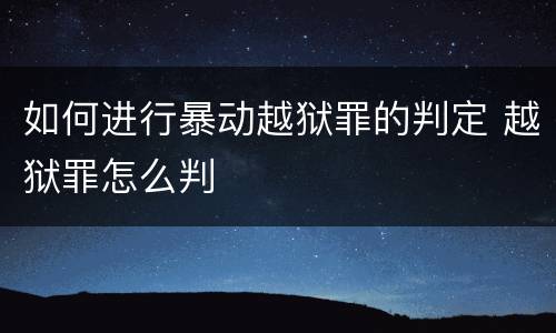 如何进行暴动越狱罪的判定 越狱罪怎么判