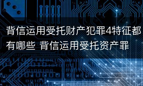 背信运用受托财产犯罪4特征都有哪些 背信运用受托资产罪