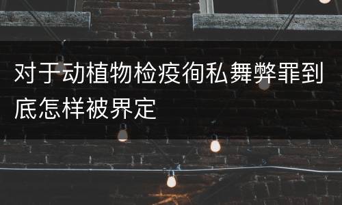 对于动植物检疫徇私舞弊罪到底怎样被界定