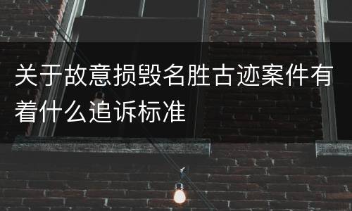 关于故意损毁名胜古迹案件有着什么追诉标准