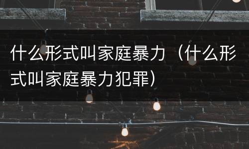 什么形式叫家庭暴力（什么形式叫家庭暴力犯罪）