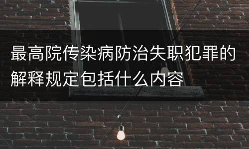 最高院传染病防治失职犯罪的解释规定包括什么内容