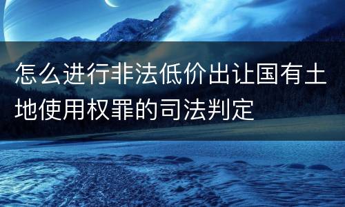 怎么进行非法低价出让国有土地使用权罪的司法判定