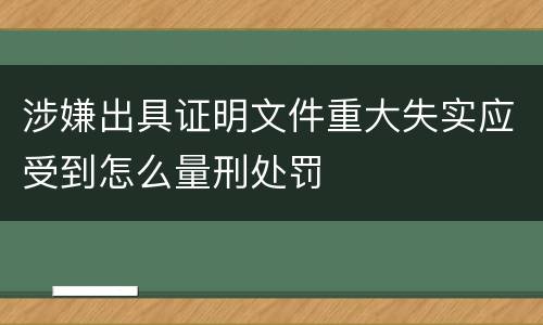 涉嫌出具证明文件重大失实应受到怎么量刑处罚