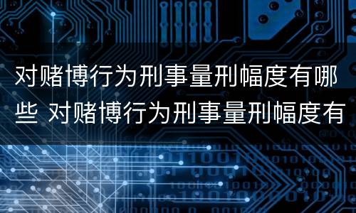 对赌博行为刑事量刑幅度有哪些 对赌博行为刑事量刑幅度有哪些规定
