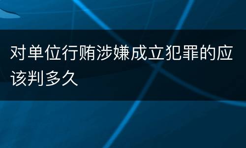 对单位行贿涉嫌成立犯罪的应该判多久