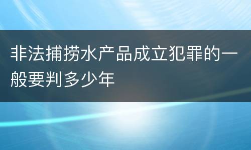 非法捕捞水产品成立犯罪的一般要判多少年