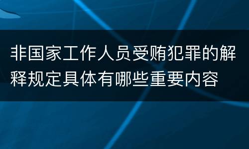 非国家工作人员受贿犯罪的解释规定具体有哪些重要内容